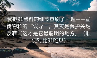 我把91黑料的细节重刷了一遍——宣传物料的“误导”，其实是保护关键反转（这才是它最聪明的地方）（顺便对比91吃瓜）