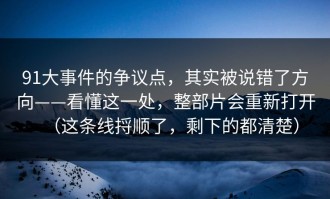 91大事件的争议点，其实被说错了方向——看懂这一处，整部片会重新打开（这条线捋顺了，剩下的都清楚）