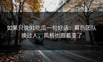 如果只说91吃瓜一句好话：幕后团队换过人，风格也跟着变了
