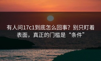 有人问17c1到底怎么回事？别只盯着表面，真正的门槛是“条件”