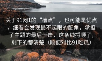 关于91网1的“槽点”，也可能是优点，细看会发现最不起眼的配角，承担了主题的最后一击，这条线捋顺了，剩下的都清楚（顺便对比91吃瓜）