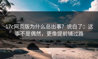 17c网页版为什么总出事？说白了：这事不是偶然，更像提前铺过路
