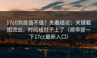 17c0到底值不值？先看结论：关键截图流出，时间线对不上了（顺带提一下17cc最新入口）