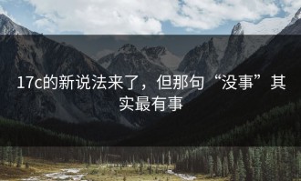 17c的新说法来了，但那句“没事”其实最有事