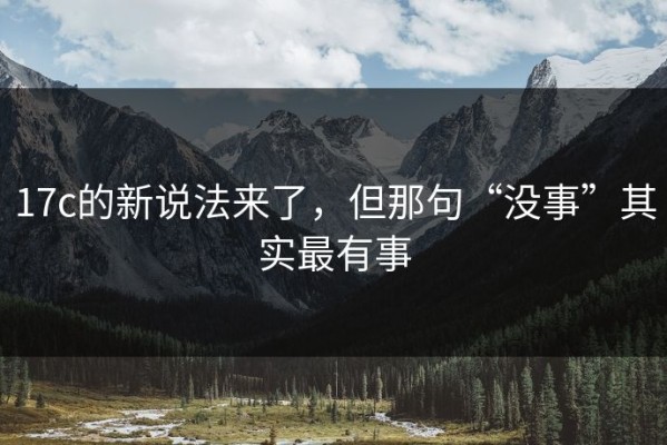 17c的新说法来了，但那句“没事”其实最有事