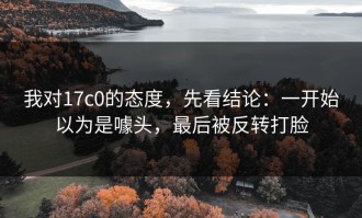 我对17c0的态度，先看结论：一开始以为是噱头，最后被反转打脸