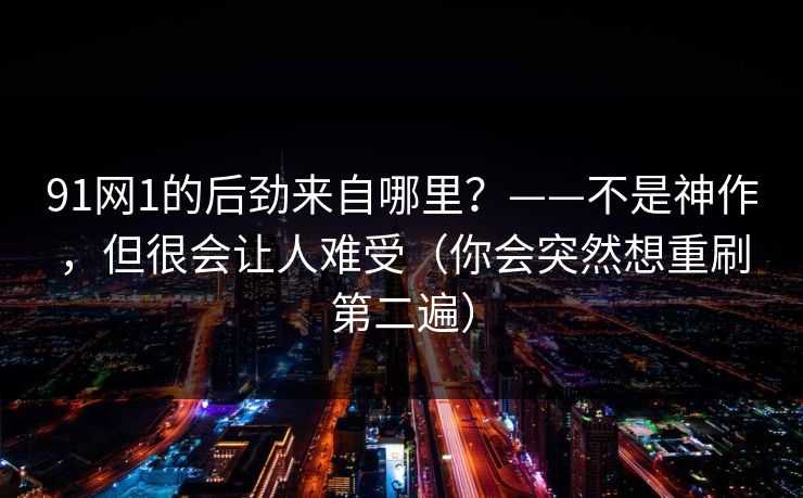 91网1的后劲来自哪里?——不是神作,但很会让人难受(你会突然想重刷第二遍) 91网1的后劲来自哪里?——不是神作,但很会让人难受(你会突然想重刷第二遍)