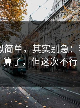17c0看似简单，其实别急：我本来想算了，但这次不行