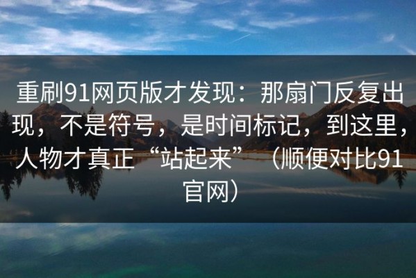 重刷91网页版才发现：那扇门反复出现，不是符号，是时间标记，到这里，人物才真正“站起来”（顺便对比91官网）