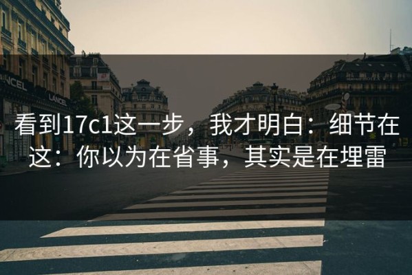 看到17c1这一步，我才明白：细节在这：你以为在省事，其实是在埋雷