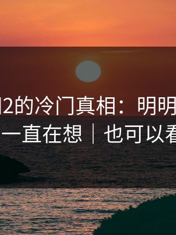 关于91网2的冷门真相：明明没哭，但回家路上一直在想｜也可以看看91网0