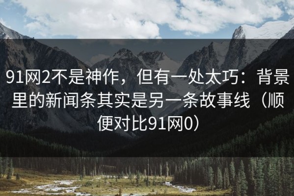 91网2不是神作，但有一处太巧：背景里的新闻条其实是另一条故事线（顺便对比91网0）