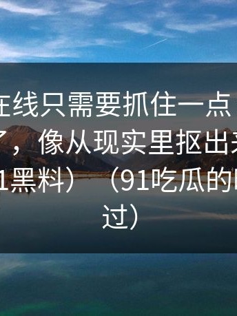 看懂91在线只需要抓住一点：这段台词太狠了，像从现实里抠出来的（顺便对比91黑料）（91吃瓜的暗示别错过）