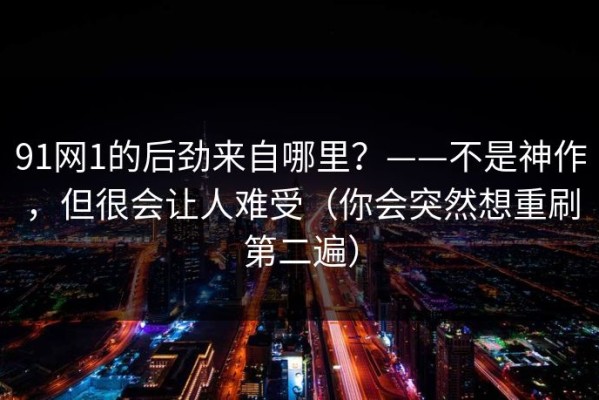 91网1的后劲来自哪里？——不是神作，但很会让人难受（你会突然想重刷第二遍）