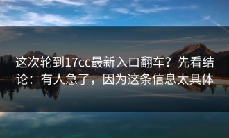 这次轮到17cc最新入口翻车？先看结论：有人急了，因为这条信息太具体