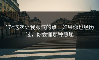 17c这次让我服气的点：如果你也经历过，你会懂那种憋屈
