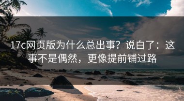 17c网页版为什么总出事？说白了：这事不是偶然，更像提前铺过路