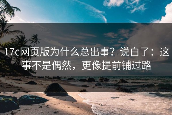 17c网页版为什么总出事？说白了：这事不是偶然，更像提前铺过路