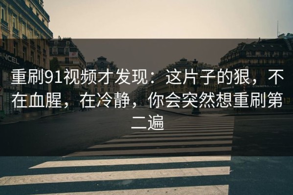 重刷91视频才发现：这片子的狠，不在血腥，在冷静，你会突然想重刷第二遍