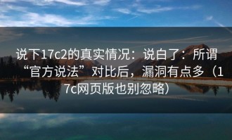 说下17c2的真实情况：说白了：所谓“官方说法”对比后，漏洞有点多（17c网页版也别忽略）