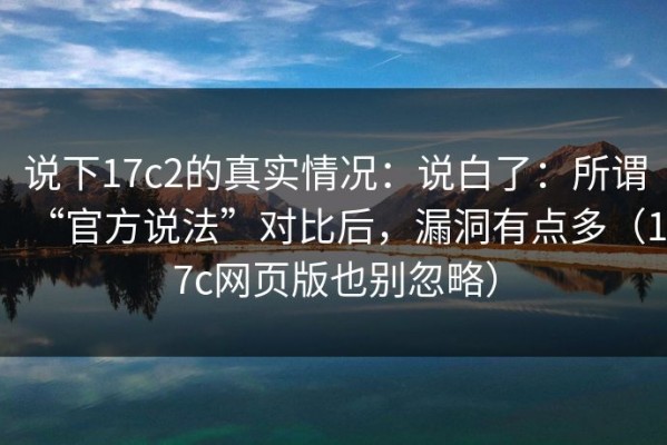 说下17c2的真实情况：说白了：所谓“官方说法”对比后，漏洞有点多（17c网页版也别忽略）