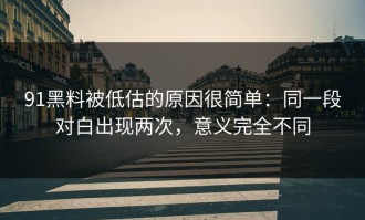 91黑料被低估的原因很简单：同一段对白出现两次，意义完全不同