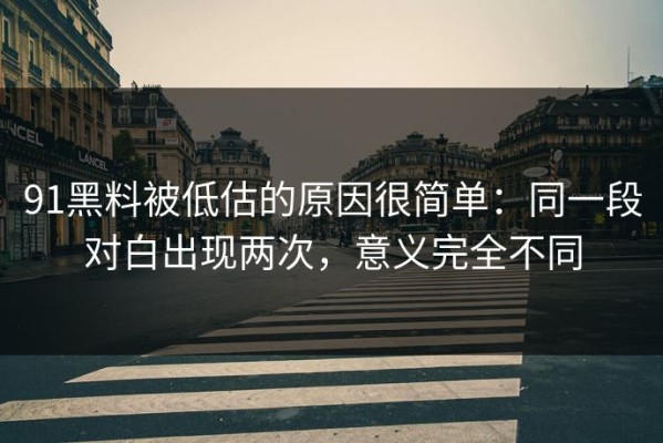 91黑料被低估的原因很简单：同一段对白出现两次，意义完全不同