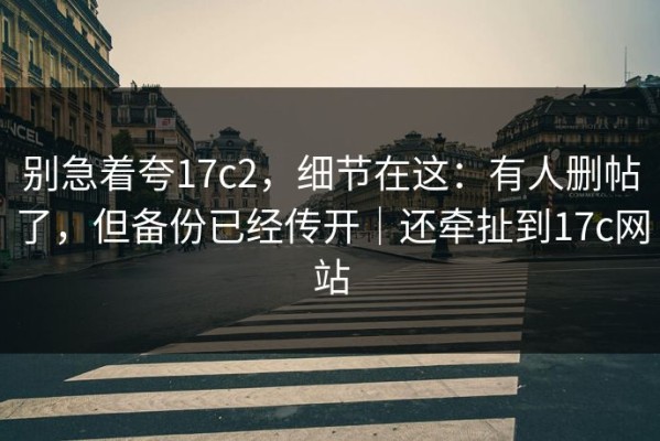 别急着夸17c2，细节在这：有人删帖了，但备份已经传开｜还牵扯到17c网站
