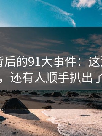 91爆料背后的91大事件：这波不只是热度，还有人顺手扒出了旧线
