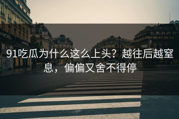 91吃瓜为什么这么上头？越往后越窒息，偏偏又舍不得停