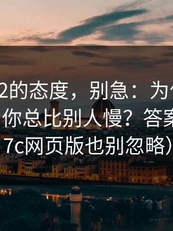 我对17c2的态度，别急：为什么同样的操作，你总比别人慢？答案在这（17c网页版也别忽略）