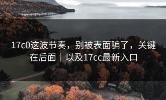 17c0这波节奏，别被表面骗了，关键在后面｜以及17cc最新入口