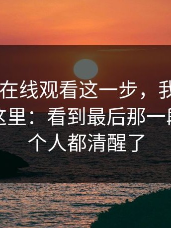 看到17c在线观看这一步，我才明白：反转在这里：看到最后那一段，我整个人都清醒了