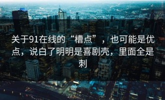关于91在线的“槽点”，也可能是优点，说白了明明是喜剧壳，里面全是刺