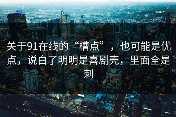 关于91在线的“槽点”，也可能是优点，说白了明明是喜剧壳，里面全是刺