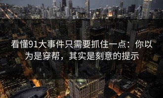 看懂91大事件只需要抓住一点：你以为是穿帮，其实是刻意的提示