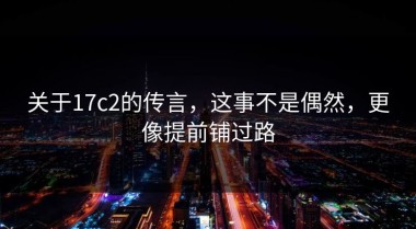 关于17c2的传言，这事不是偶然，更像提前铺过路