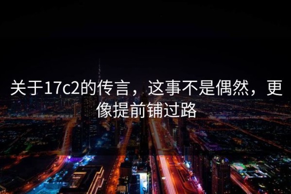 关于17c2的传言，这事不是偶然，更像提前铺过路
