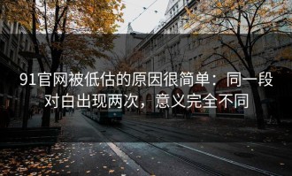 91官网被低估的原因很简单：同一段对白出现两次，意义完全不同