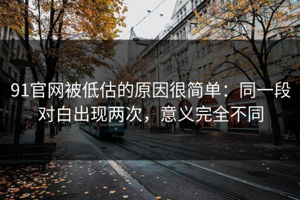 91官网被低估的原因很简单：同一段对白出现两次，意义完全不同