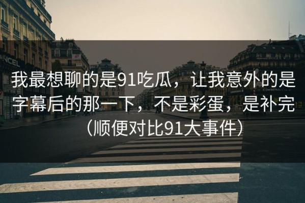 我最想聊的是91吃瓜，让我意外的是字幕后的那一下，不是彩蛋，是补完（顺便对比91大事件）