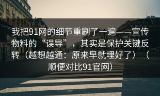 我把91网的细节重刷了一遍——宣传物料的“误导”，其实是保护关键反转（越想越通：原来早就埋好了）（顺便对比91官网）