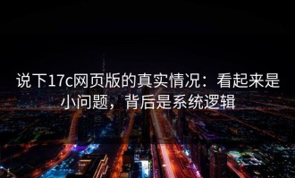 说下17c网页版的真实情况：看起来是小问题，背后是系统逻辑