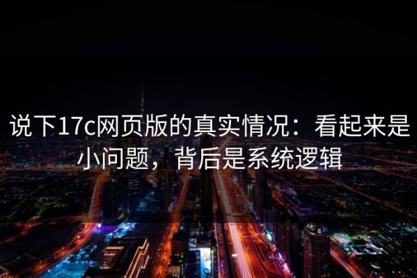 说下17c网页版的真实情况：看起来是小问题，背后是系统逻辑
