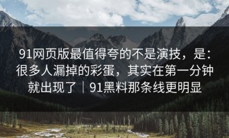 91网页版最值得夸的不是演技，是：很多人漏掉的彩蛋，其实在第一分钟就出现了｜91黑料那条线更明显