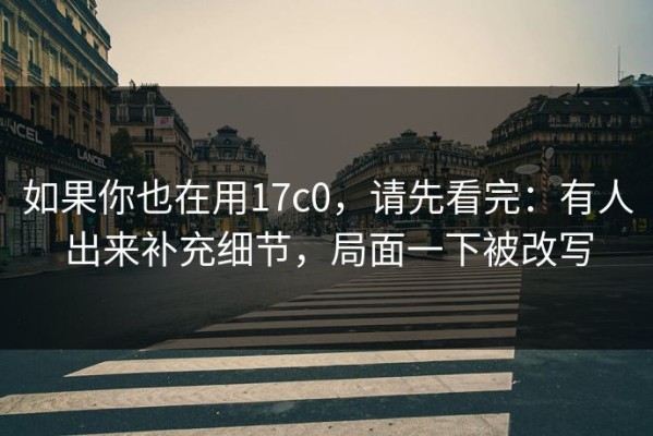 如果你也在用17c0，请先看完：有人出来补充细节，局面一下被改写