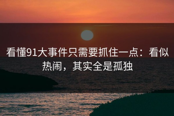 看懂91大事件只需要抓住一点：看似热闹，其实全是孤独