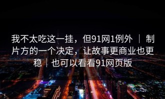 我不太吃这一挂，但91网1例外 ｜ 制片方的一个决定，让故事更商业也更稳｜也可以看看91网页版