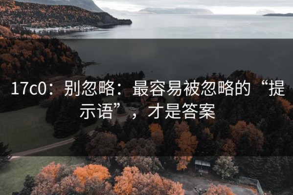 17c0：别忽略：最容易被忽略的“提示语”，才是答案