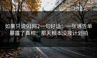 如果只说91网2一句好话：一张通告单暴露了真相：那天根本没按计划拍